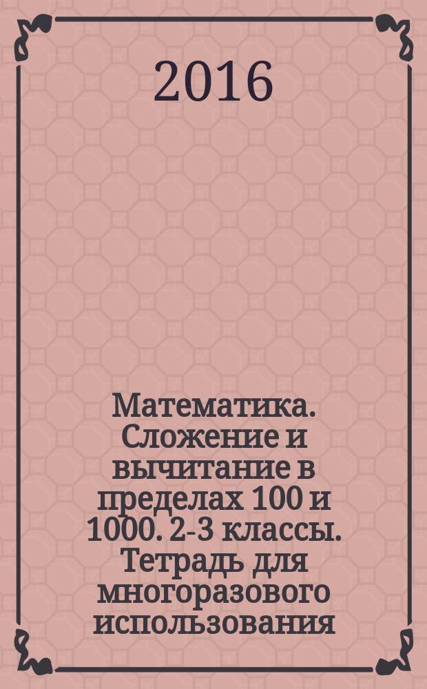 Математика. Сложение и вычитание в пределах 100 и 1000. 2-3 классы. Тетрадь для многоразового использования