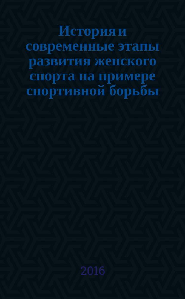 История и современные этапы развития женского спорта на примере спортивной борьбы : учебное пособие : для вузов