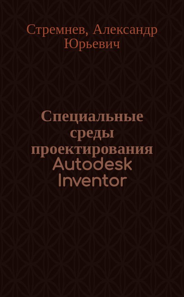 Специальные среды проектирования Autodesk Inventor : видеокурс