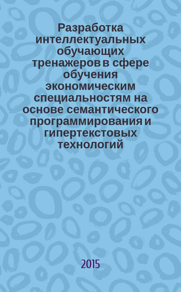 Разработка интеллектуальных обучающих тренажеров в сфере обучения экономическим специальностям на основе семантического программирования и гипертекстовых технологий : автореферат диссертации на соискание ученой степени кандидата экономических наук : специальность 08.00.13 <Математические и инструментальные методы экономики>