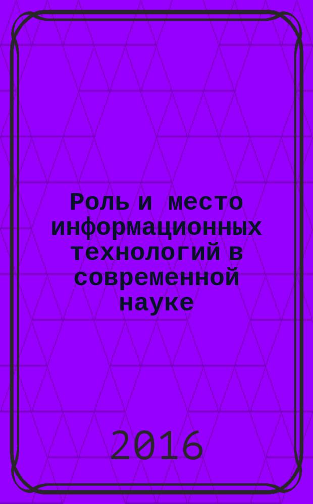 Роль и место информационных технологий в современной науке : сборник статей международной научно-практической конференции, 13 сентября 2016 г., г. Омск