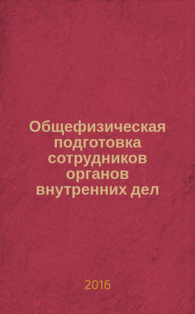 Общефизическая подготовка сотрудников органов внутренних дел : учебно-методическое пособие