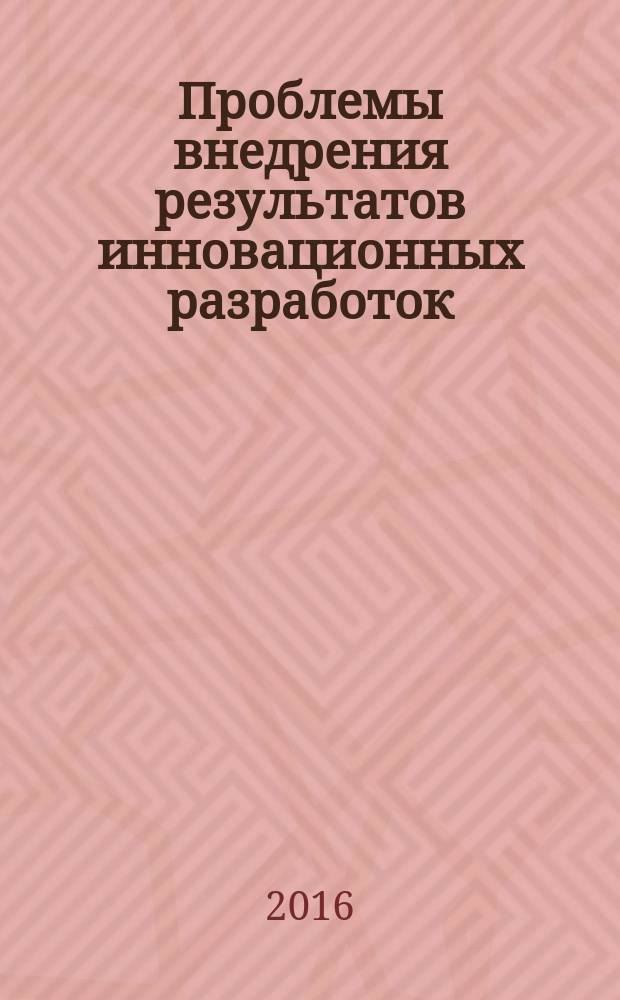 Проблемы внедрения результатов инновационных разработок : сборник статей Международной научно-практической конференции 18 июня 2016 г., г. Пенза : в 2 ч