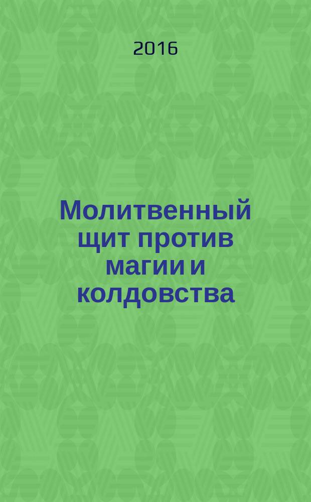 Молитвенный щит против магии и колдовства : сборник