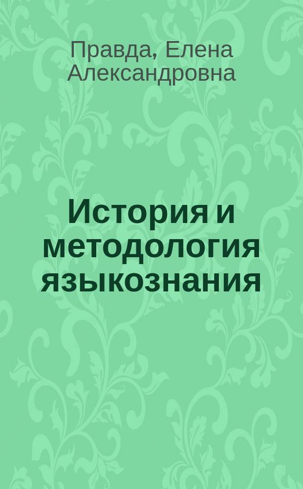 История и методология языкознания : учебное пособие : для студентов 1 курса магистратуры, обучающихся по направлению 44.04.01 "Педагогическое образование", профили "Педагогическая коммуникация в теории и практике филологической деятельности", "Литературное образование"