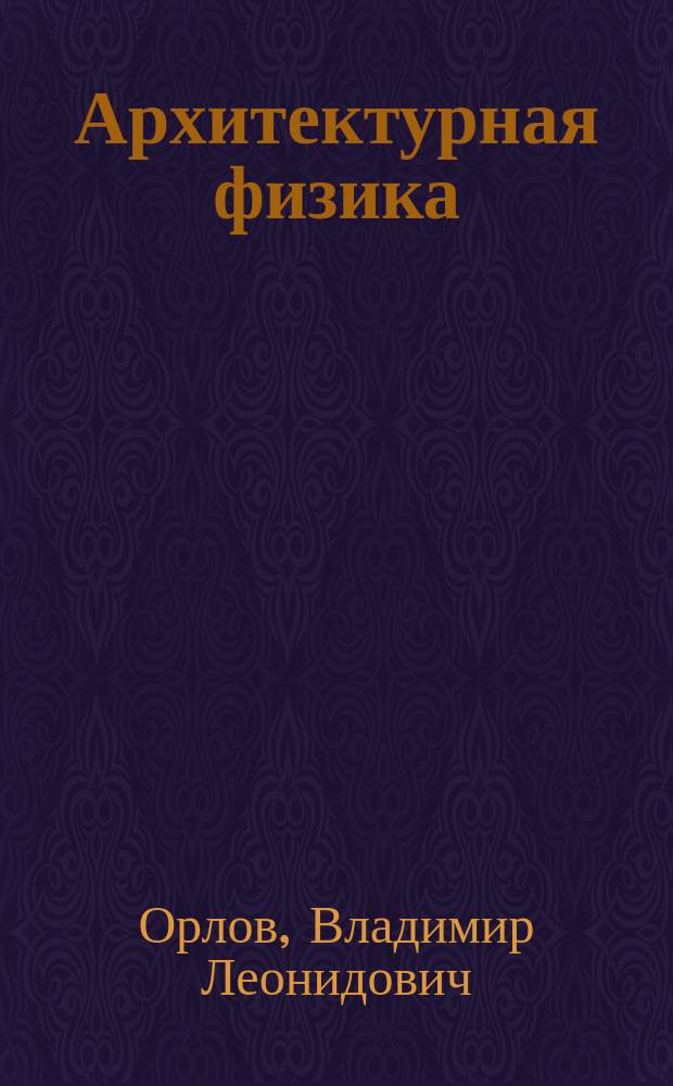 Архитектурная физика : учебное пособие : электронный учебный курс - электронное издание для поддержки учебного процесса в образовательных учреждениях высшего профессионального образования : для студентов вузов технических специальностей, обучающихся по направлениям: 270800 - Строительство и 270100 - Архитектура