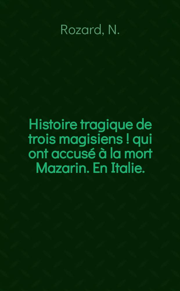 Histoire tragique de trois magisiens [!] qui ont accusé à la mort Mazarin. En Italie.