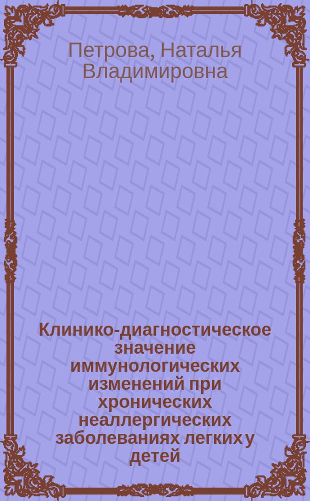 Клинико-диагностическое значение иммунологических изменений при хронических неаллергических заболеваниях легких у детей : автореферат диссертации на соискание ученой степени кандидата медицинских наук : специальность 14.01.08 <Педиатрия>