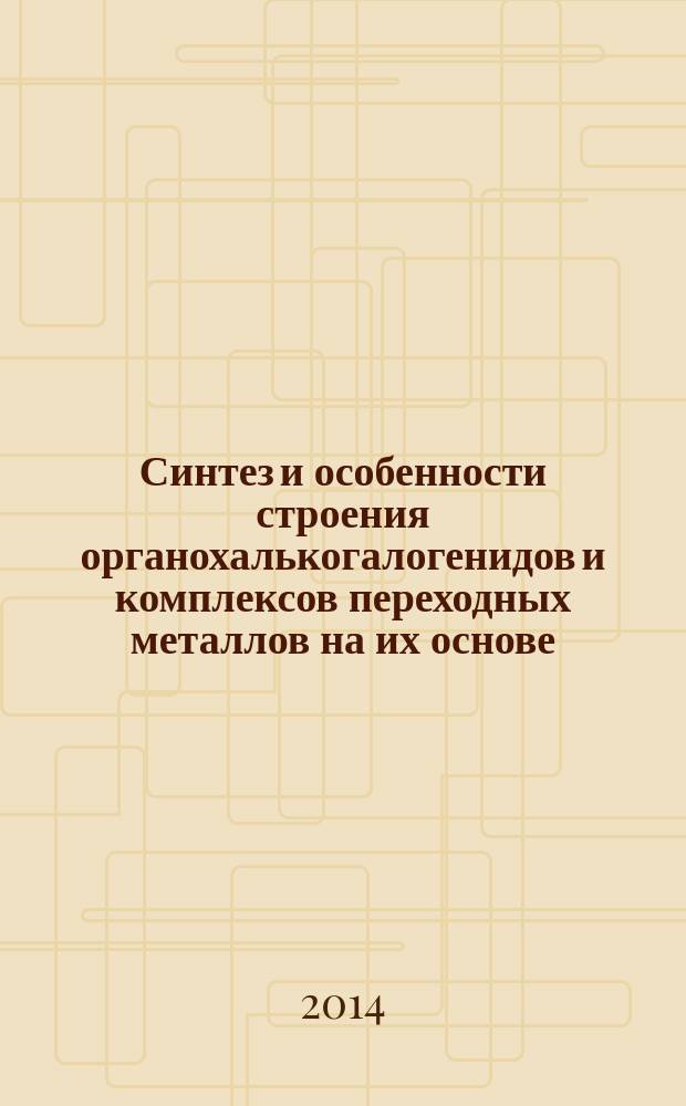 Синтез и особенности строения органохалькогалогенидов и комплексов переходных металлов на их основе : автореферат диссертации на соискание ученой степени кандидата химических наук : специальность 02.00.01 <Неорганическая химия>