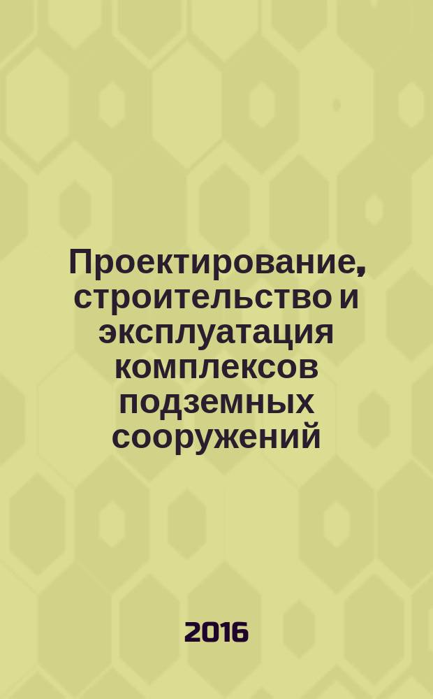 Проектирование, строительство и эксплуатация комплексов подземных сооружений : труды V международной конференции, 7-8 октября 2016 г