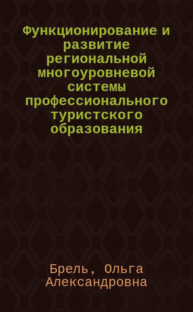 Функционирование и развитие региональной многоуровневой системы профессионального туристского образования : монография