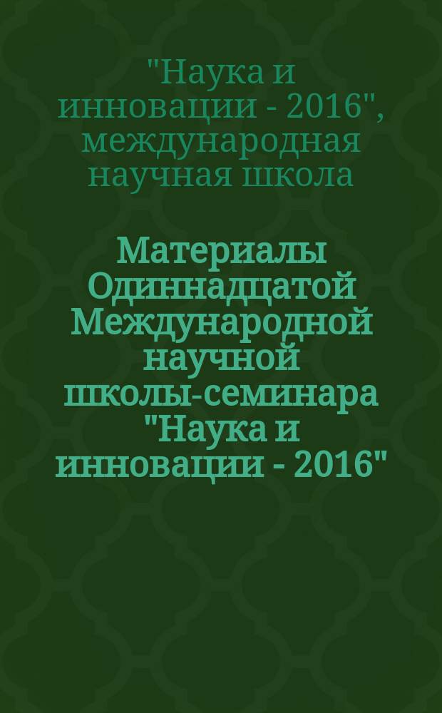 Материалы Одиннадцатой Международной научной школы-семинара "Наука и инновации - 2016", ISS "SI-2016" : сборник