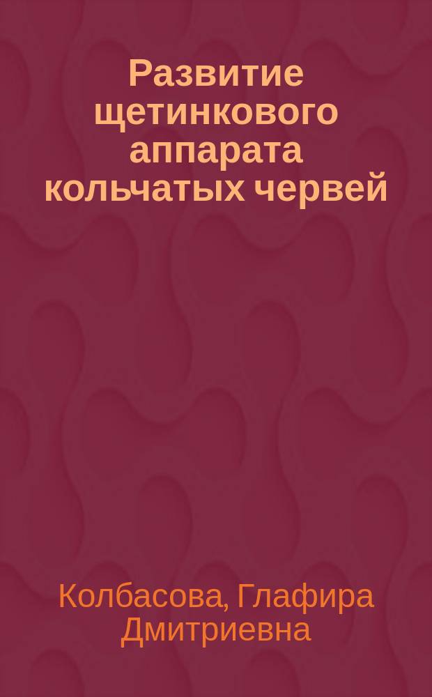 Развитие щетинкового аппарата кольчатых червей (Annelida) : автореферат диссертации на соискание ученой степени кандидата биологических наук : специальность 03.02.04 <Зоология>