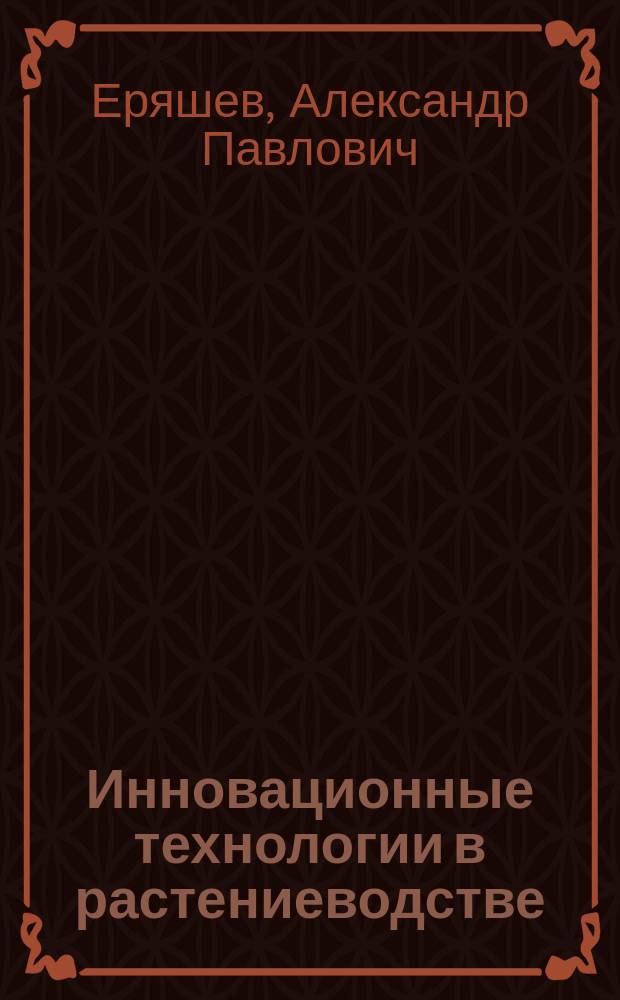 Инновационные технологии в растениеводстве : учебное пособие : для бакалавров, обучающихся по направлению "Технология производства и переработки сельскохозяйственной продукции"