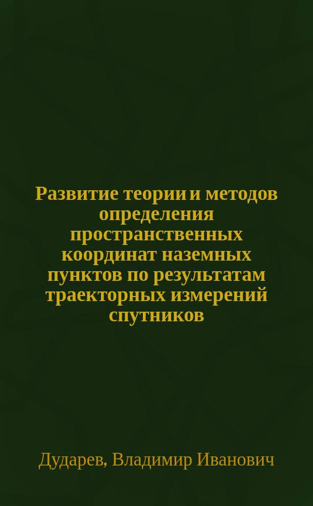 Развитие теории и методов определения пространственных координат наземных пунктов по результатам траекторных измерений спутников : автореферат диссертации на соискание ученой степени доктора технических наук : специальность 25.00.32 <Геодезия>
