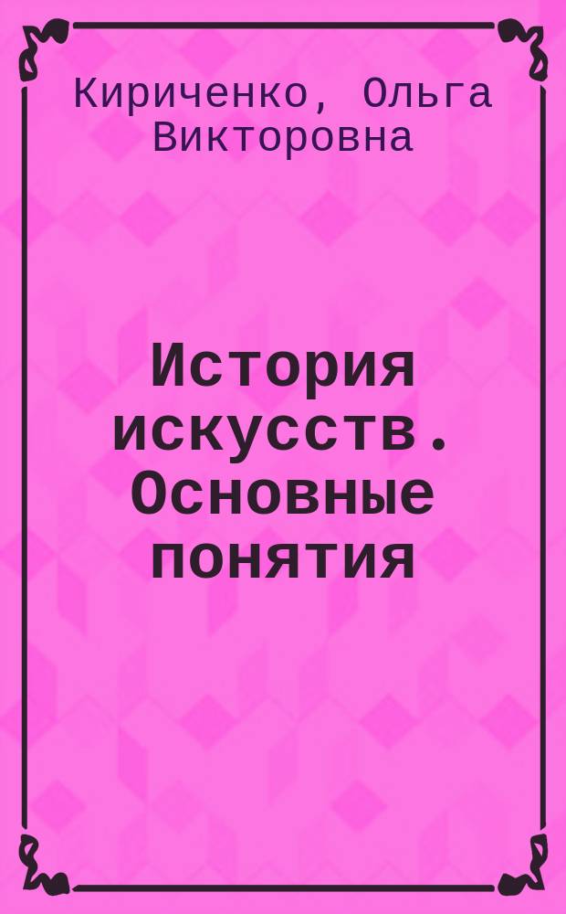 История искусств. Основные понятия : учебное пособие : для студентов по направлению 54.03.01 "Дизайн", профили "Дизайн среды", "Графический дизайн", "Дизайн костюма"