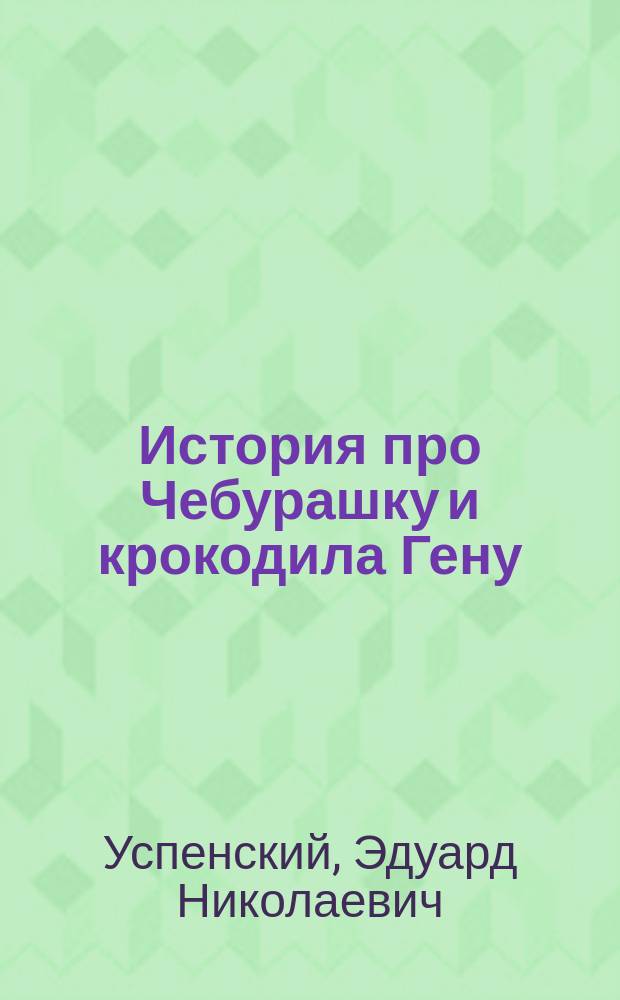 История про Чебурашку и крокодила Гену : сказочные истории : для дошкольного возраста