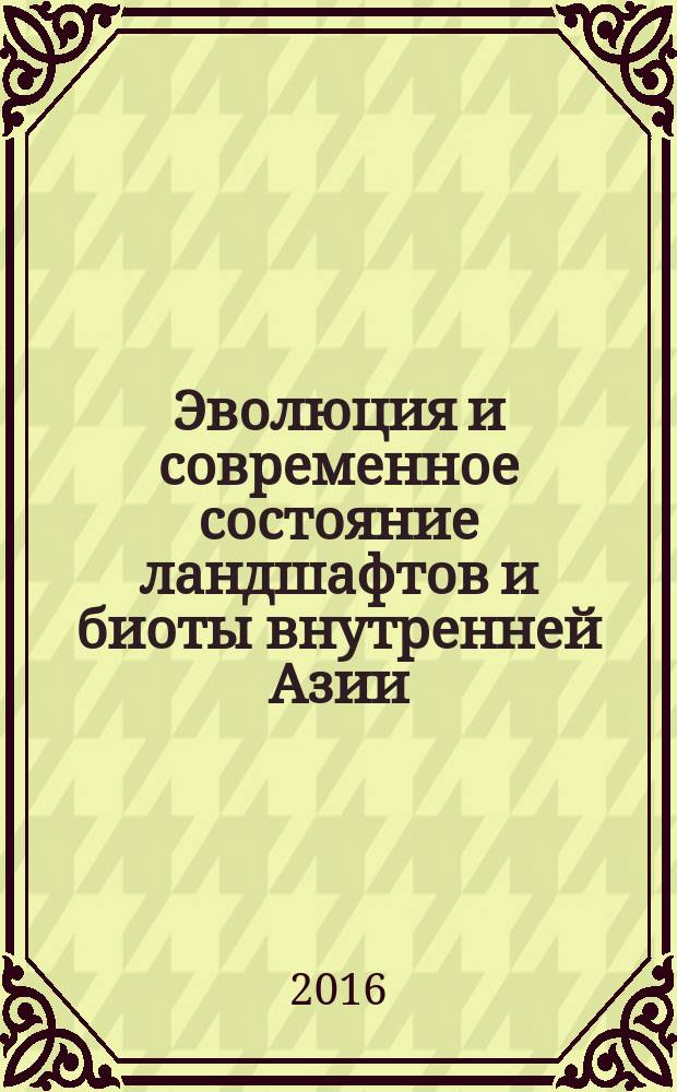 Эволюция и современное состояние ландшафтов и биоты внутренней Азии = Evolution and modern condition of landscapes and biota of inner Asia : материалы Всероссийской конференции, посвященной 75-летию со дня рождения и 50-летию научной и научно-педагогической деятельности профессора А.Б. Иметхенова (13-14 октября 2016 г., г. Улан-Удэ)