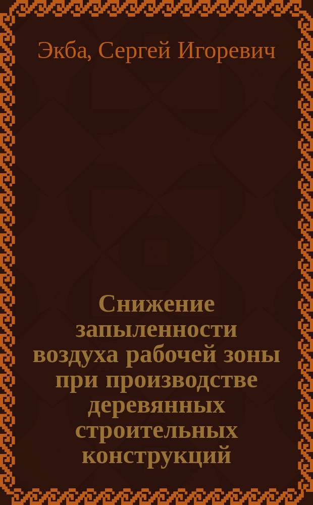 Снижение запыленности воздуха рабочей зоны при производстве деревянных строительных конструкций : автореферат диссертации на соискание ученой степени кандидата технических наук : специальность 05.26.01 <Охрана труда>