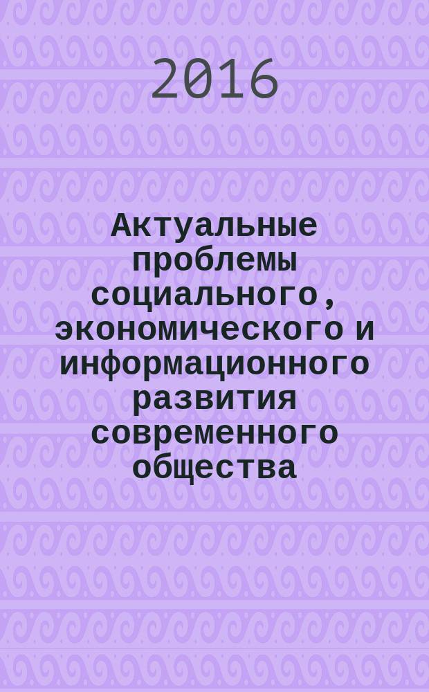 Актуальные проблемы социального, экономического и информационного развития современного общества : Всероссийская научно-практическая конференция, посвященная 100-летию со дня рождения первого ректора Башкирского государственного университета Чанбарисова Шайхуллы Хабибулловича (г. Уфа, 20 мая 2016 г.). Ч. 1