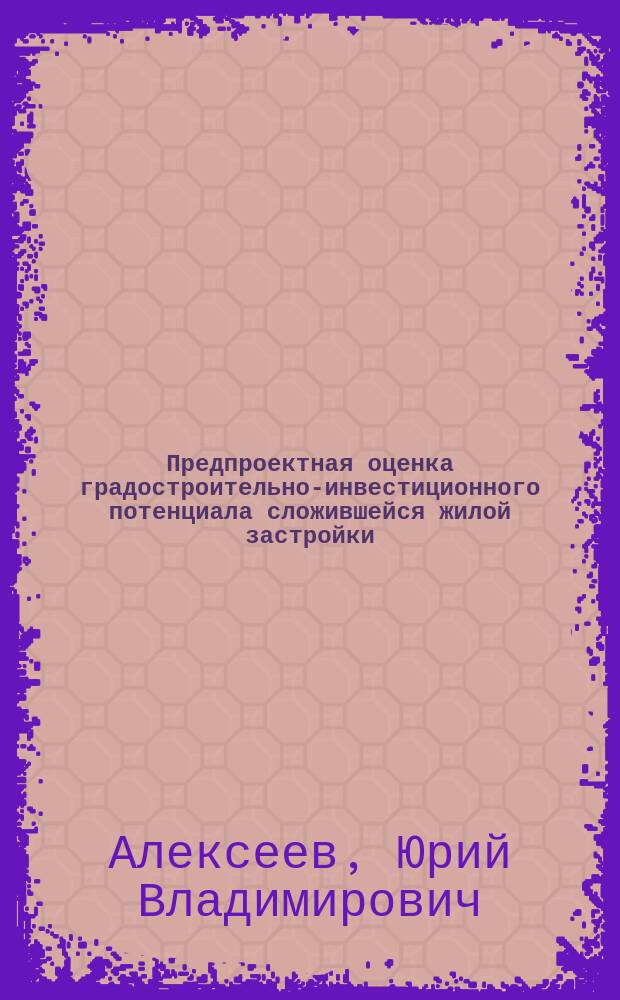 Предпроектная оценка градостроительно-инвестиционного потенциала сложившейся жилой застройки : монография