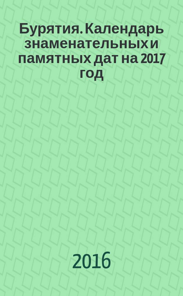 Бурятия. Календарь знаменательных и памятных дат на 2017 год : библиографический указатель краеведческой литературы
