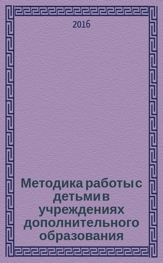 Методика работы с детьми в учреждениях дополнительного образования : учебная программа для бакалавров направления подготовки 44.03.02 - "Психолого-педагогическое образование" факультета управления и социальных технологий