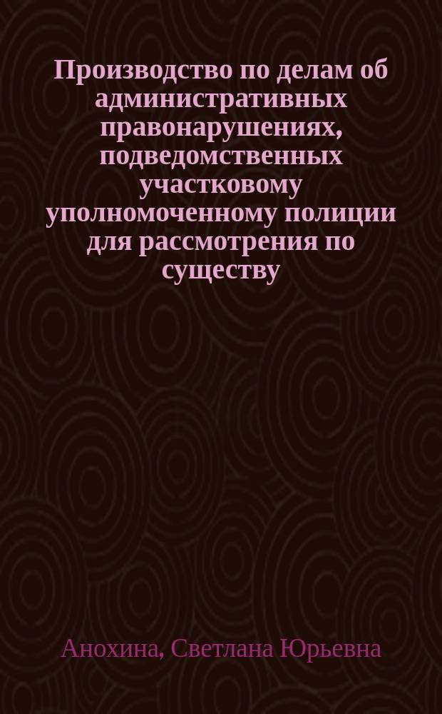 Производство по делам об административных правонарушениях, подведомственных участковому уполномоченному полиции для рассмотрения по существу (п. 9 ч. 2 ст. 23. 3 КоАП РФ) : учебно-методическое пособие