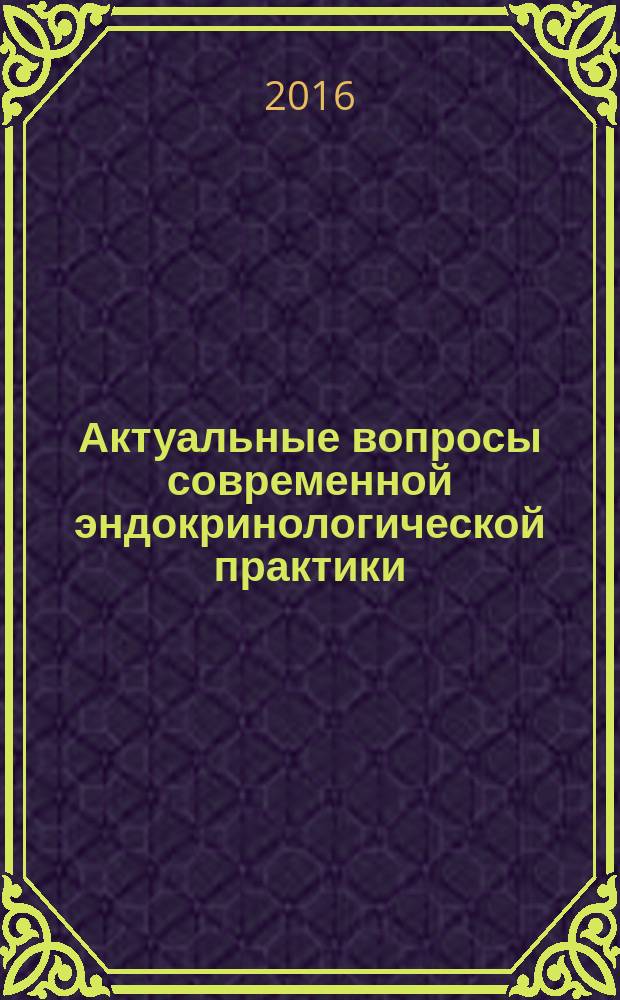 Актуальные вопросы современной эндокринологической практики : материалы Мультидисциплинарной научно-практической конференции "Актуальные вопросы эндокринологии", 27 сентября 2016 г., г. Москва