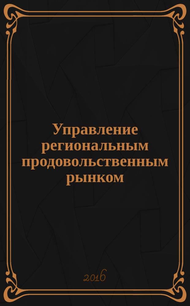 Управление региональным продовольственным рынком (на материалах Рязанской области) : монография