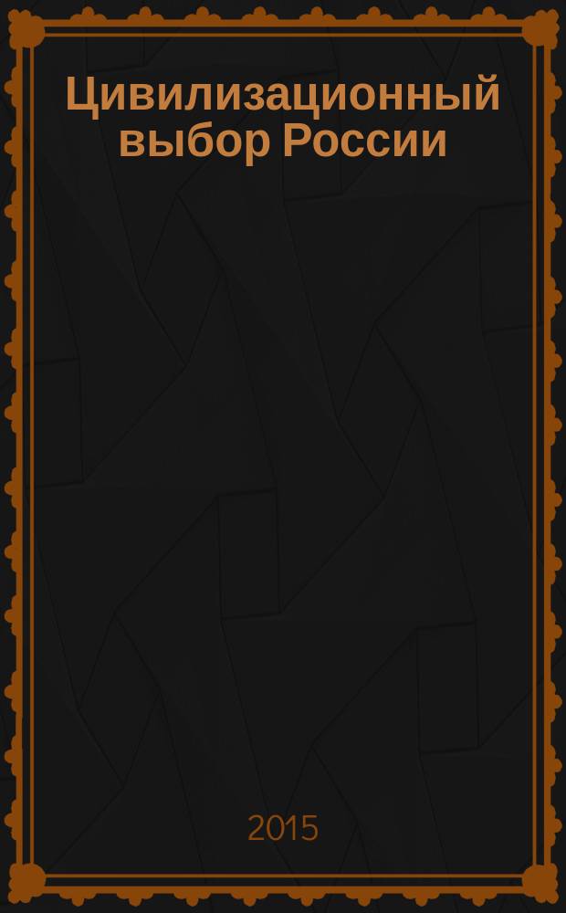 Цивилизационный выбор России: 12 веков между Западом и Востоком : монография
