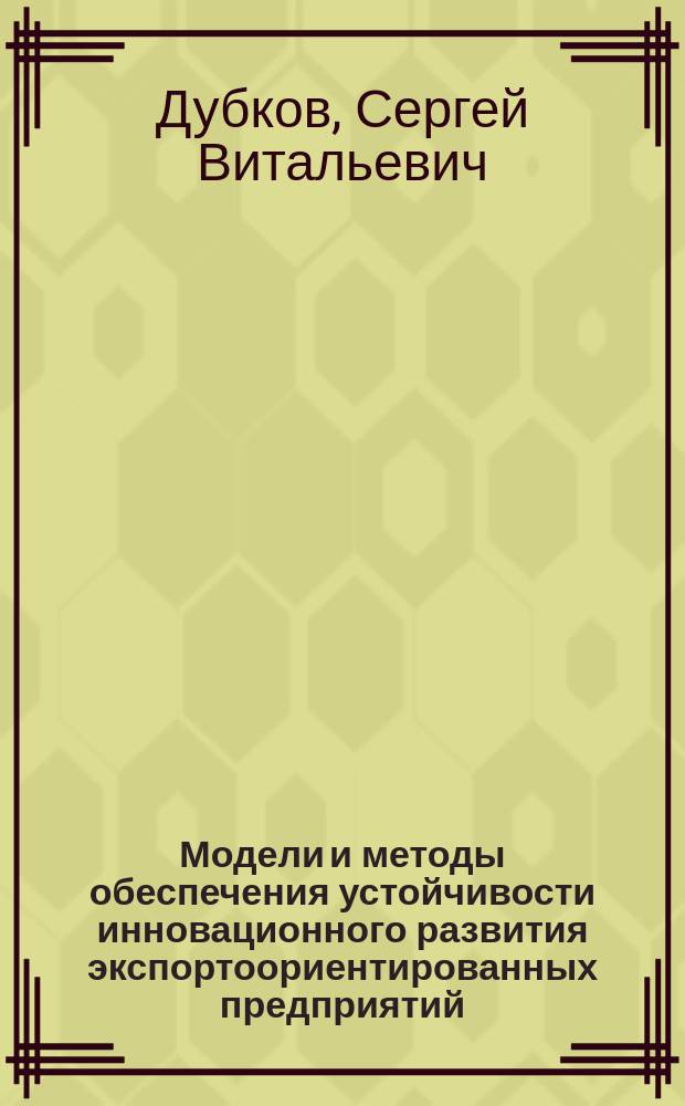 Модели и методы обеспечения устойчивости инновационного развития экспортоориентированных предприятий : автореферат диссертации на соискание ученой степени кандидата экономических наук : специальность 08.00.13 <Математические и инструментальные методы экономики> : специальность 08.00.05 <Экономика и управление народным хозяйством>