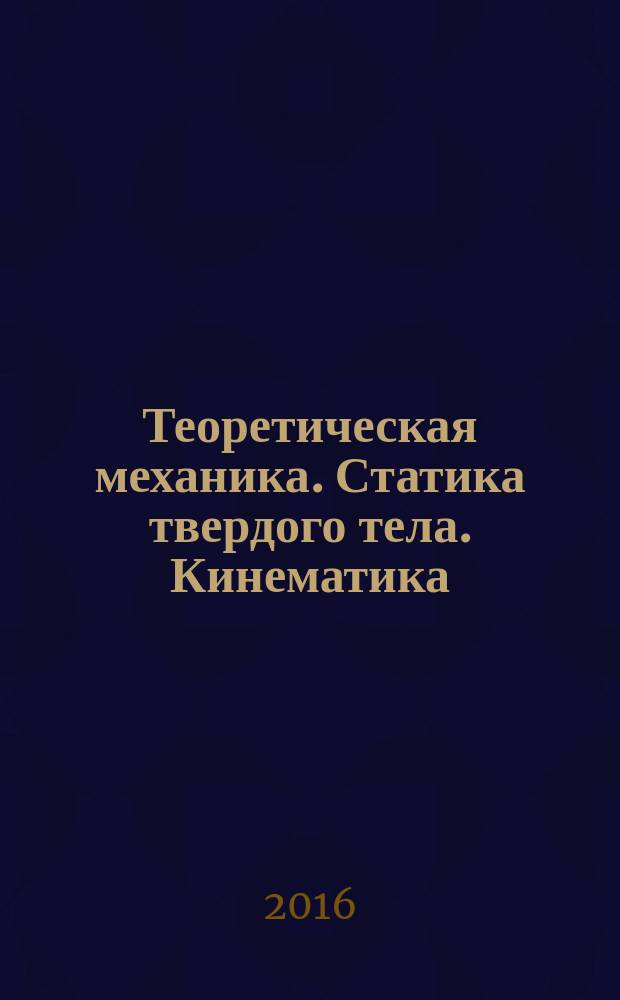 Теоретическая механика. Статика твердого тела. Кинематика: пособие по проведению практических занятий для студентов 1-2 курсов...