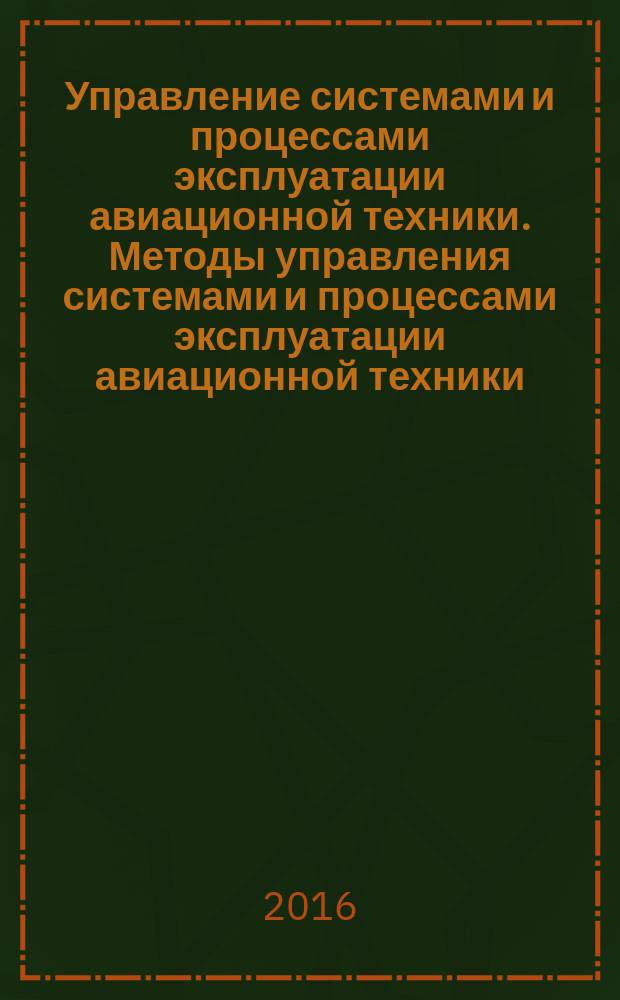 Управление системами и процессами эксплуатации авиационной техники. Методы управления системами и процессами эксплуатации авиационной техники : учебное пособие