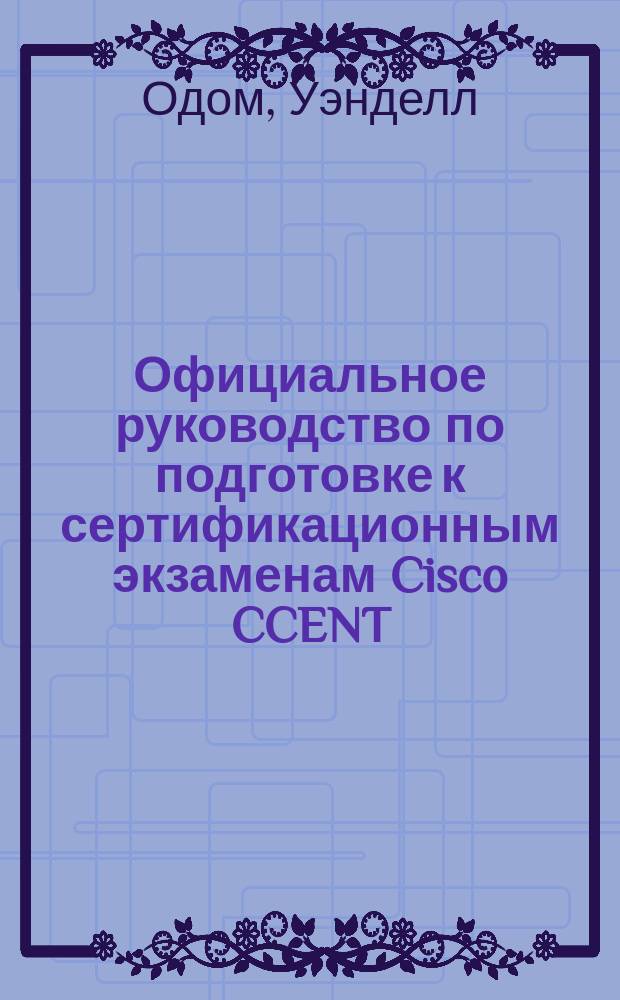 Официальное руководство по подготовке к сертификационным экзаменам Cisco CCENT/CCNA ICND2 200-101 : маршрутиризация и коммутация