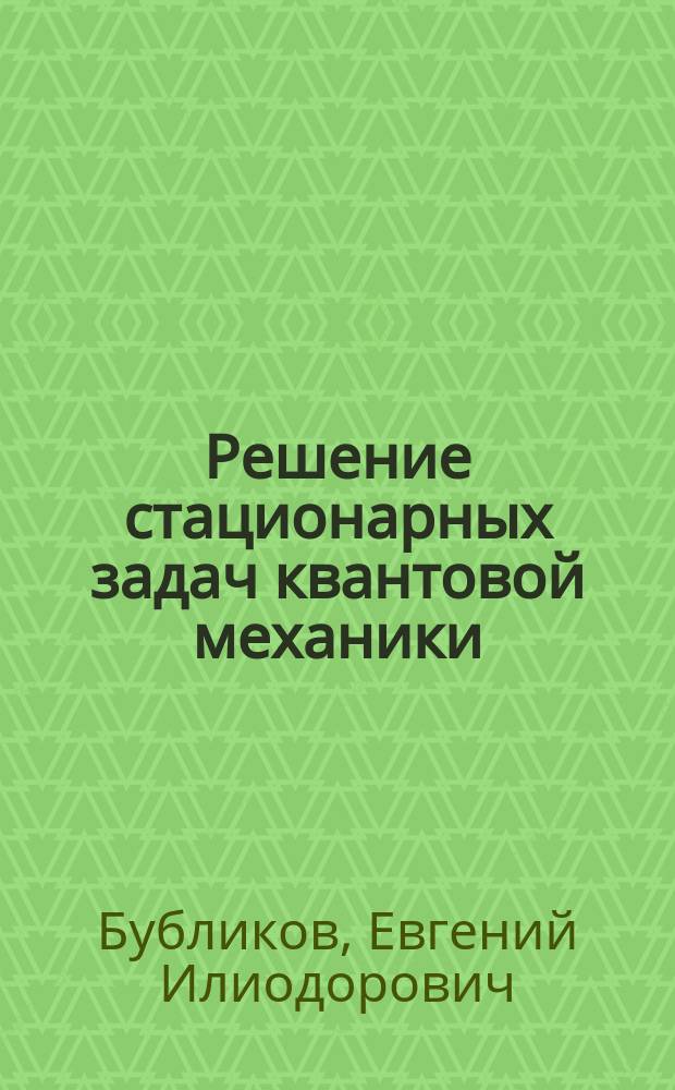 Решение стационарных задач квантовой механики : учебно-методическое пособие : для бакалавров и магистров
