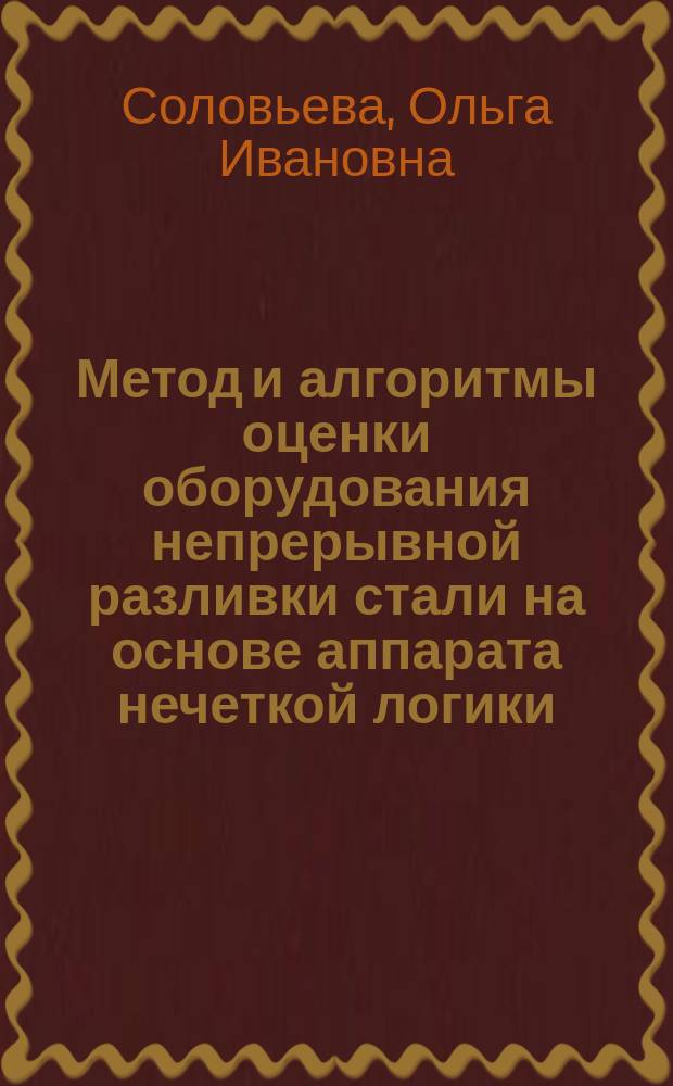 Метод и алгоритмы оценки оборудования непрерывной разливки стали на основе аппарата нечеткой логики : автореферат диссертации на соискание ученой степени кандидата технических наук : специальность 05.13.01 <Системный анализ, управление и обработка информации>