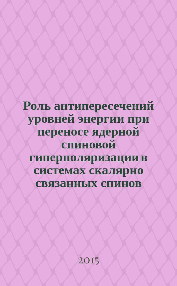 Роль антипересечений уровней энергии при переносе ядерной спиновой гиперполяризации в системах скалярно связанных спинов : автореферат дис. на соиск. уч. степ. кандидата физико-математических наук : специальность 01.04.17 <химическая физика>