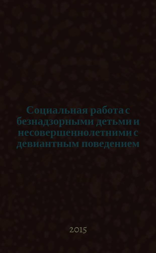 Социальная работа с безнадзорными детьми и несовершеннолетними с девиантным поведением : электронное учебное пособие