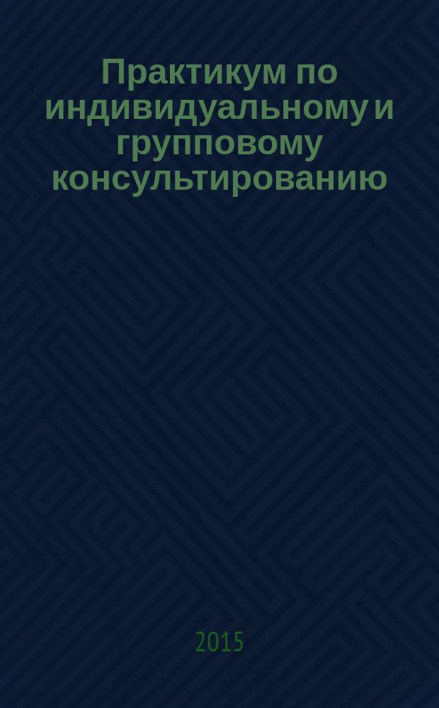 Практикум по индивидуальному и групповому консультированию : электронное учебно-методическое пособие