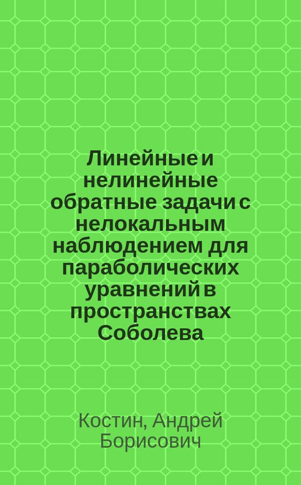 Линейные и нелинейные обратные задачи с нелокальным наблюдением для параболических уравнений в пространствах Соболева : автореферат дис. на соиск. уч. степ. доктора физико-математических наук : специальность 01.01.02 <дифференциальные уравнения>