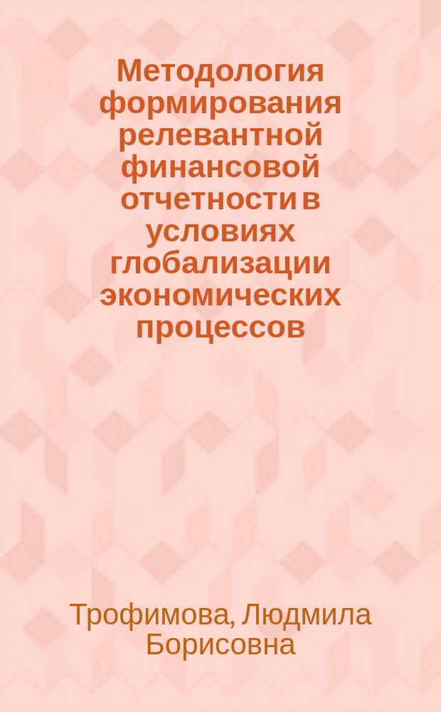 Методология формирования релевантной финансовой отчетности в условиях глобализации экономических процессов : автореферат диссертации на соискание ученой степени доктора экономических наук : специальность 08.00.12 <Бухгалтерский учет, статистика>