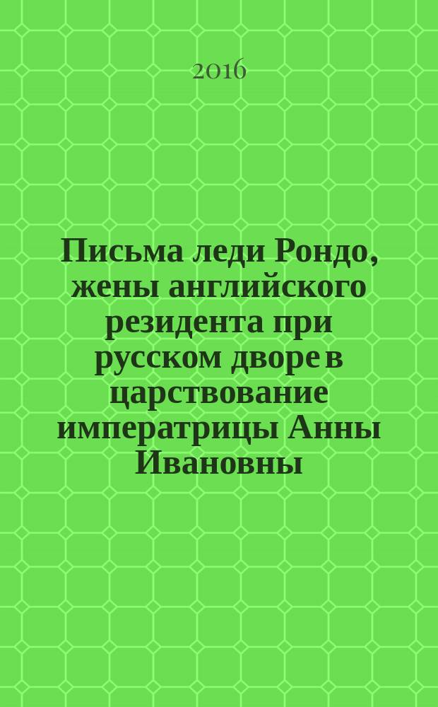 Письма леди Рондо, жены английского резидента при русском дворе в царствование императрицы Анны Ивановны