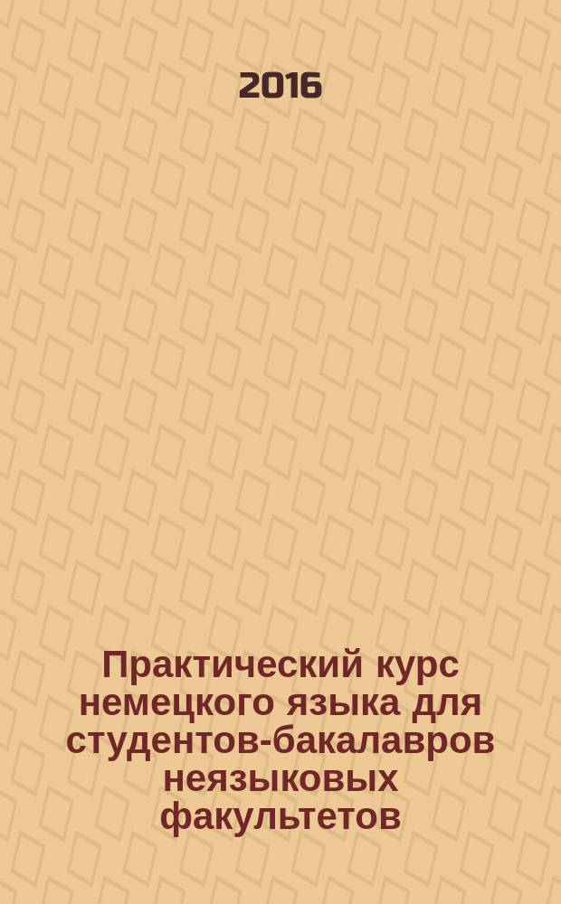 Практический курс немецкого языка для студентов-бакалавров неязыковых факультетов : учебное пособие