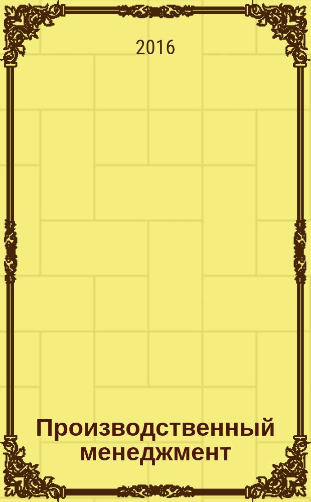 Производственный менеджмент: теория, методология, практика : сборник материалов VI международной научно-практической конференции, г. Новосибирск, 18 мая, 14 июня 2016 г