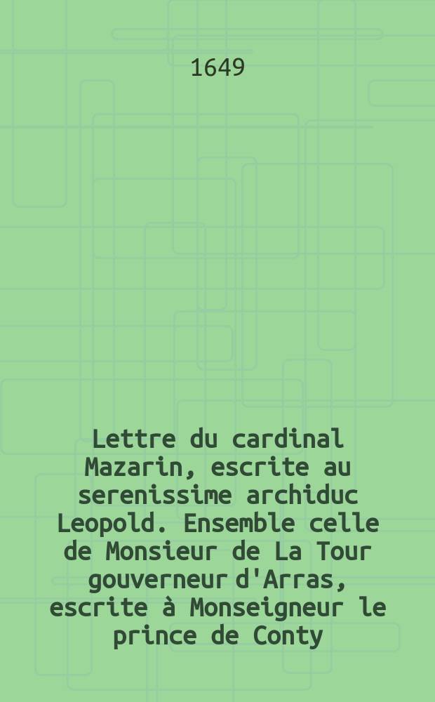 Lettre du cardinal Mazarin, escrite au serenissime archiduc Leopold. Ensemble celle de Monsieur de La Tour gouverneur d'Arras, escrite à Monseigneur le prince de Conty