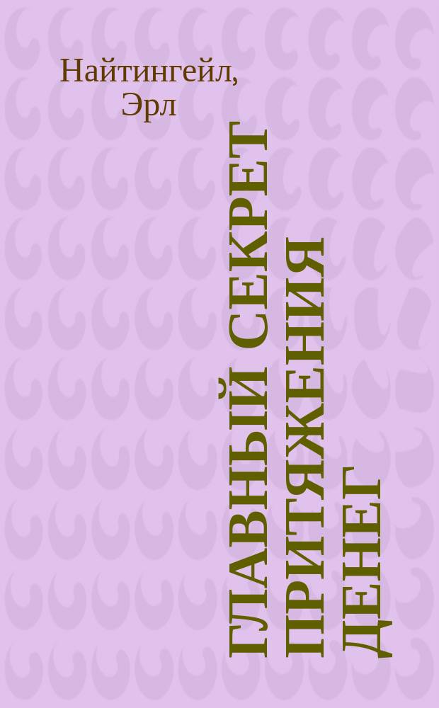 Главный секрет притяжения денег; Думай и богатей: перевод с английского / Эрл Найтингейл, Наполеон Хилл