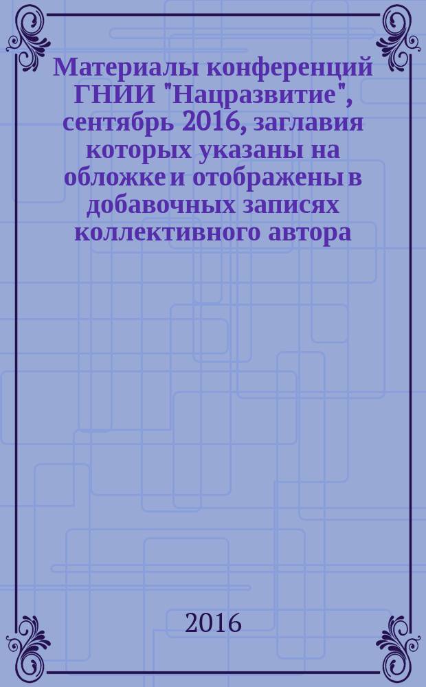 Материалы конференций ГНИИ "Нацразвитие", сентябрь 2016, [заглавия которых указаны на обложке и отображены в добавочных записях коллективного автора] : сборник избранных статей