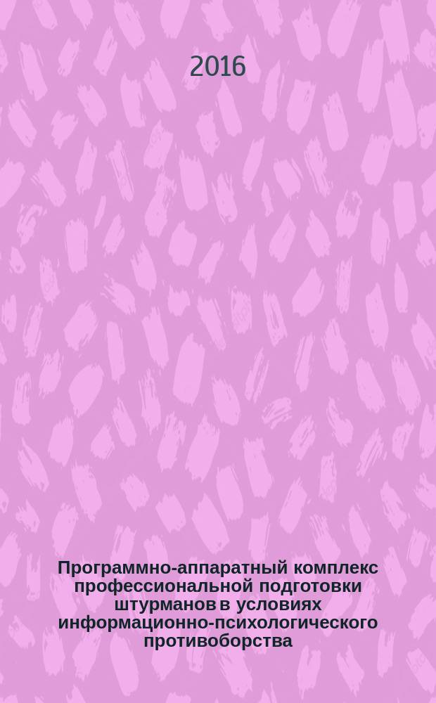 Программно-аппаратный комплекс профессиональной подготовки штурманов в условиях информационно-психологического противоборства : монография