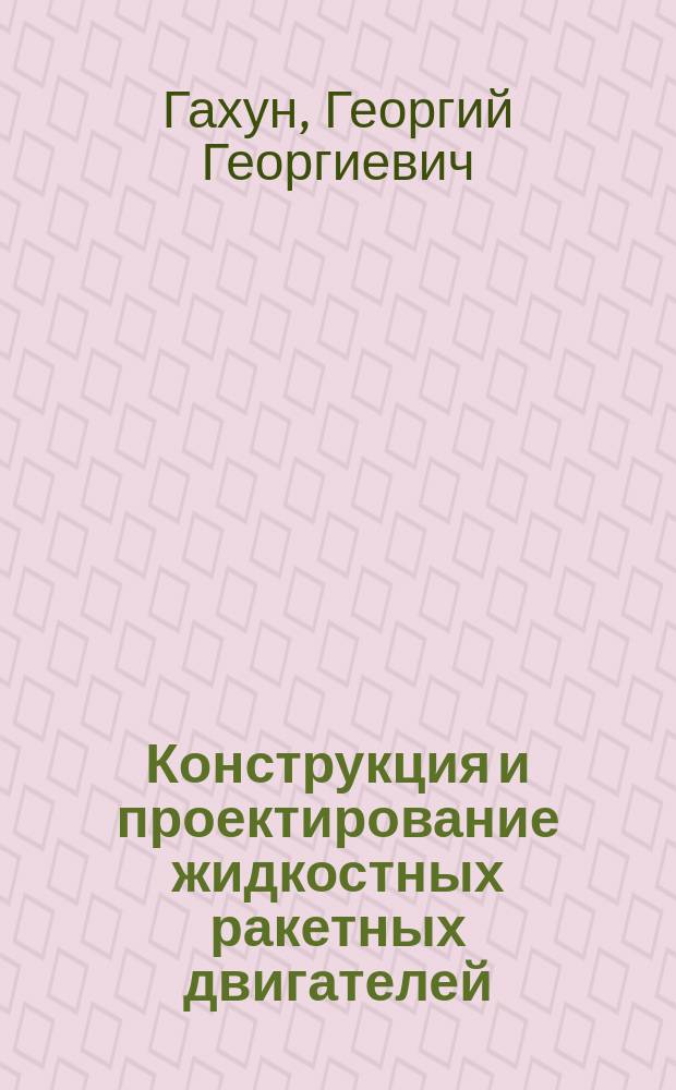 Конструкция и проектирование жидкостных ракетных двигателей : учебник для вузов по специальности "Авиационные двигатели и энергетические установки"